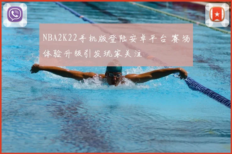 NBA2K22手机版登陆安卓平台 赛场体验升级引发玩家关注
